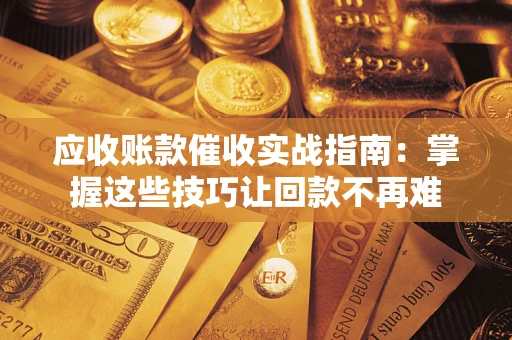 北京应收账款催收实战指南:掌握这些技巧让回款不再难 北京应收账款催收实战指南:掌握这些技巧让回款不再难