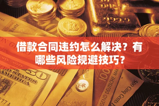北京借款合同违约怎么解决?有哪些风险规避技巧? 北京借款合同违约怎么解决?有哪些风险规避技巧?