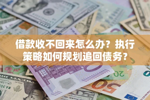 北京借款收不回来怎么办？执行策略如何规划追回债务？